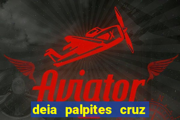 deia palpites cruz do dia